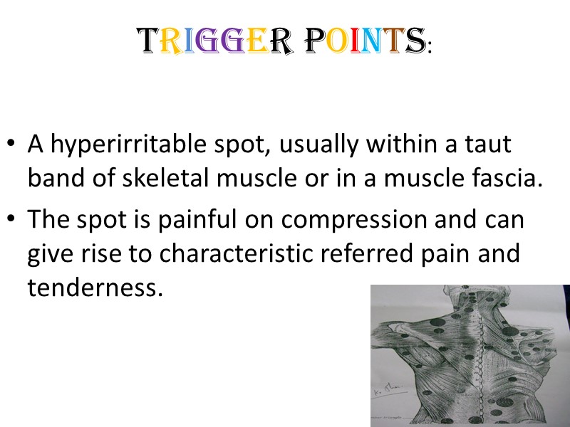TRIGGER POINTS:     A hyperirritable spot, usually within a taut band